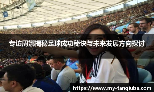 专访周娜揭秘足球成功秘诀与未来发展方向探讨